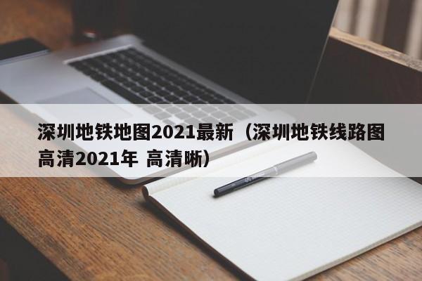 深圳地铁地图2021最新（深圳地铁线路图高清2021年 高清晰）