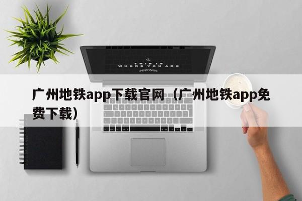广州地铁app下载官网（广州地铁app免费下载）