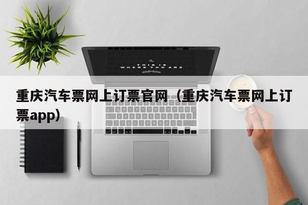 重庆汽车票网上订票官网（重庆汽车票网上订票app）