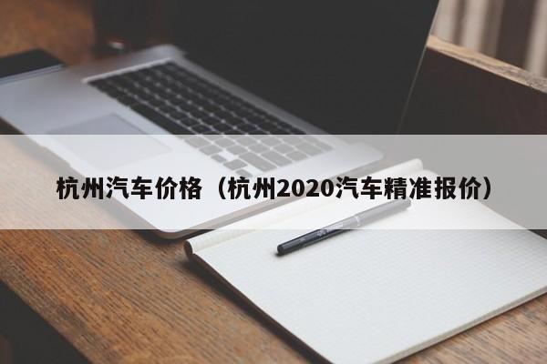 杭州汽车价格（杭州2020汽车精准报价）