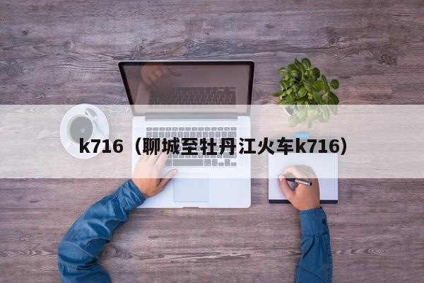 k716（聊城至牡丹江火车k716）