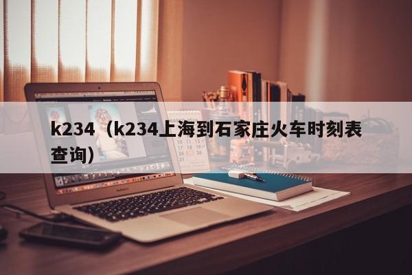 k234（k234上海到石家庄火车时刻表查询）