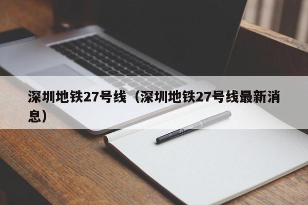 深圳地铁27号线（深圳地铁27号线最新消息）