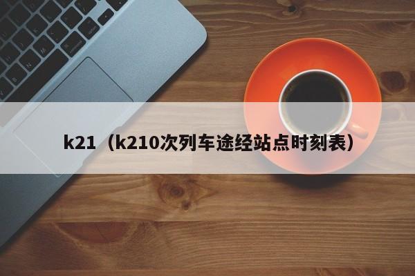 k21（k210次列车途经站点时刻表）