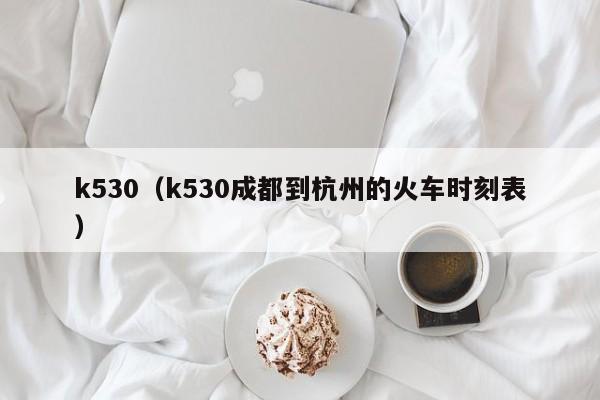 k530（k530成都到杭州的火车时刻表）