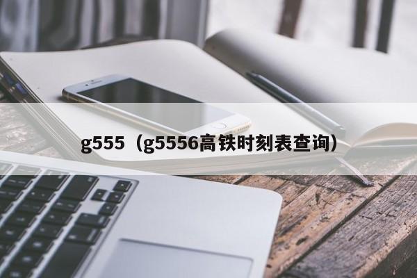 g555（g5556高铁时刻表查询）