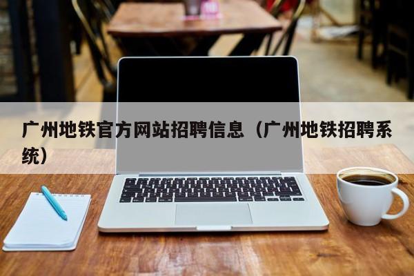 广州地铁官方网站招聘信息（广州地铁招聘系统）